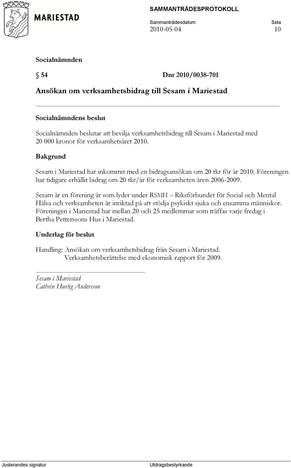 Sesam är en förening är som lyder under RSMH Riksförbundet för Social och Mental Hälsa och verksamheten är inriktad på att stödja psykiskt sjuka och ensamma människor.