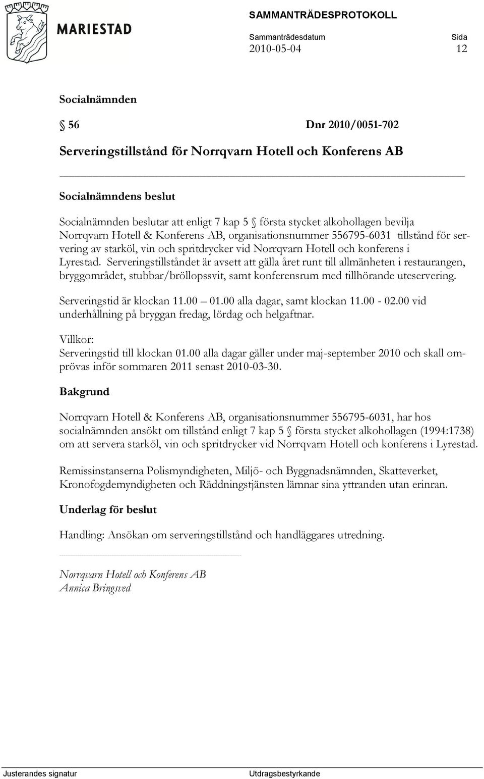 Serveringstillståndet är avsett att gälla året runt till allmänheten i restaurangen, bryggområdet, stubbar/bröllopssvit, samt konferensrum med tillhörande uteservering. Serveringstid är klockan 11.