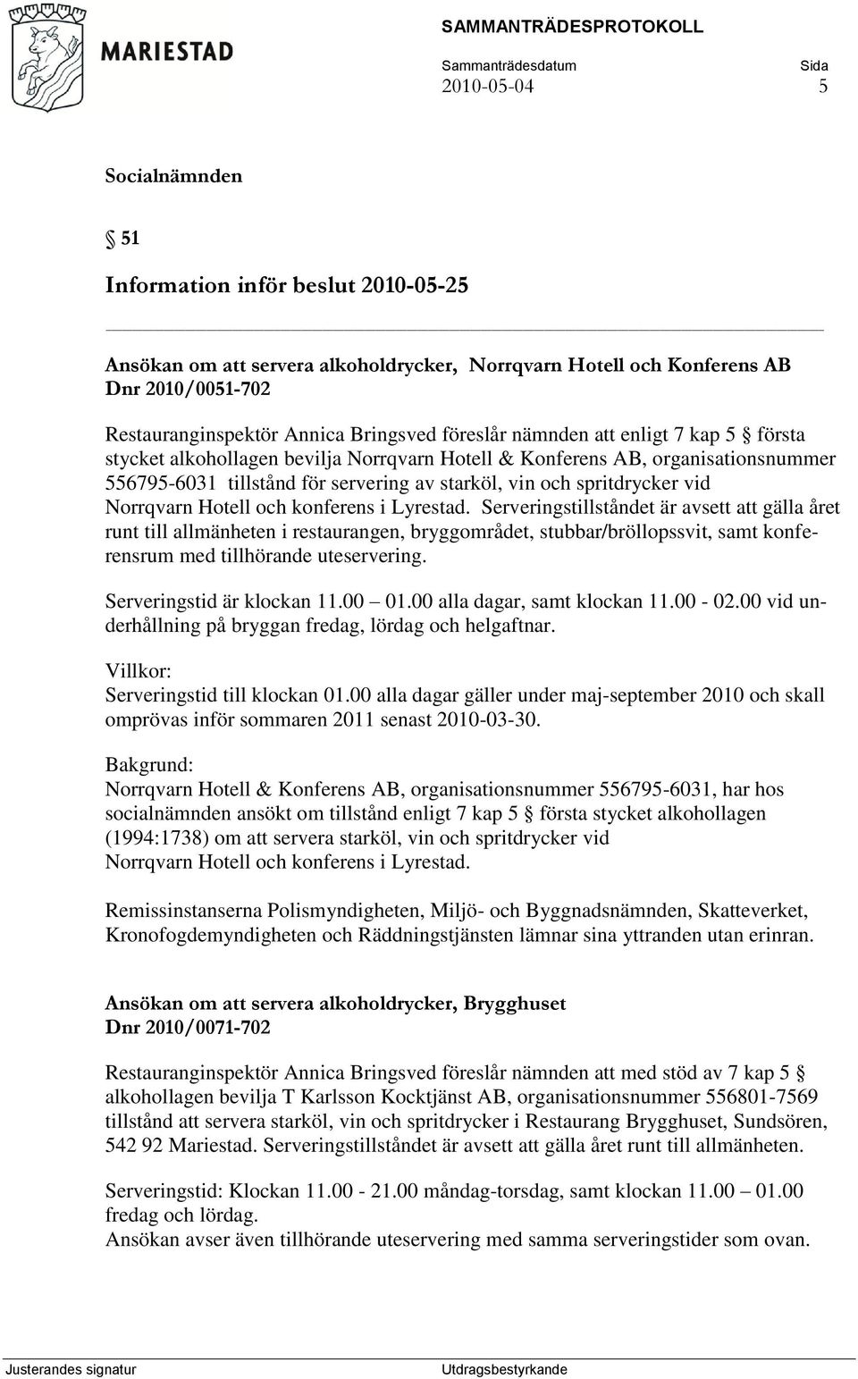 och konferens i Lyrestad. Serveringstillståndet är avsett att gälla året runt till allmänheten i restaurangen, bryggområdet, stubbar/bröllopssvit, samt konferensrum med tillhörande uteservering.