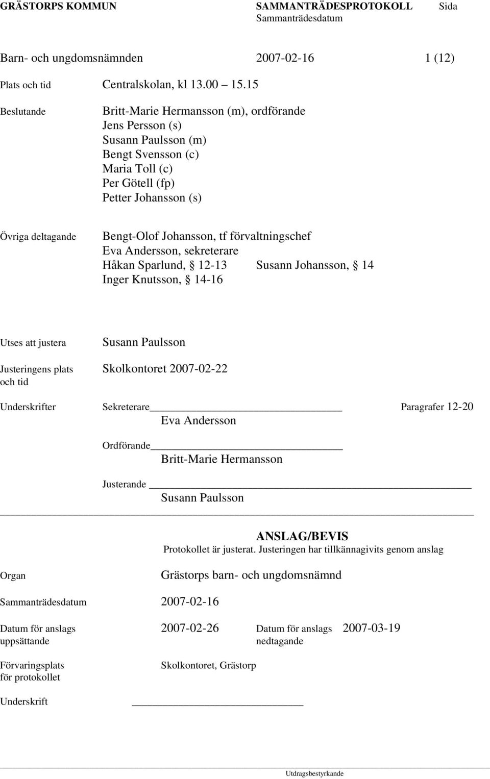 Johansson, tf förvaltningschef Eva Andersson, sekreterare Håkan Sparlund, 12-13 Susann Johansson, 14 Inger Knutsson, 14-16 Utses att justera Susann Paulsson Justeringens plats Skolkontoret 2007-02-22
