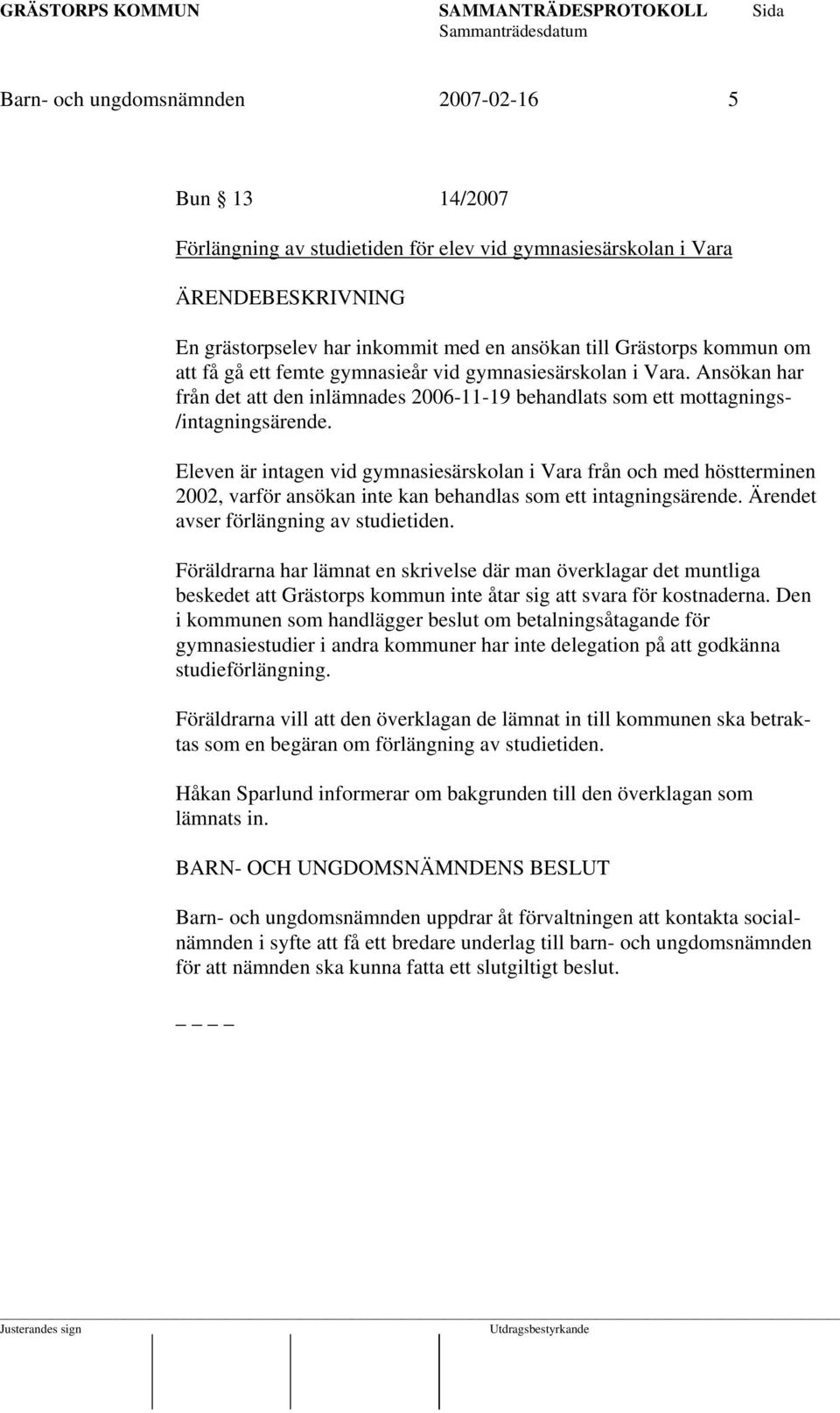 Eleven är intagen vid gymnasiesärskolan i Vara från och med höstterminen 2002, varför ansökan inte kan behandlas som ett intagningsärende. Ärendet avser förlängning av studietiden.