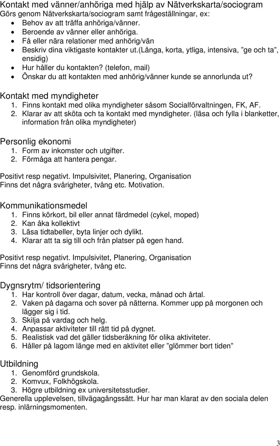 (telefon, mail) Önskar du att kontakten med anhörig/vänner kunde se annorlunda ut? Kontakt med myndigheter 1. Finns kontakt med olika myndigheter såsom Socialförvaltningen, FK, AF. 2.