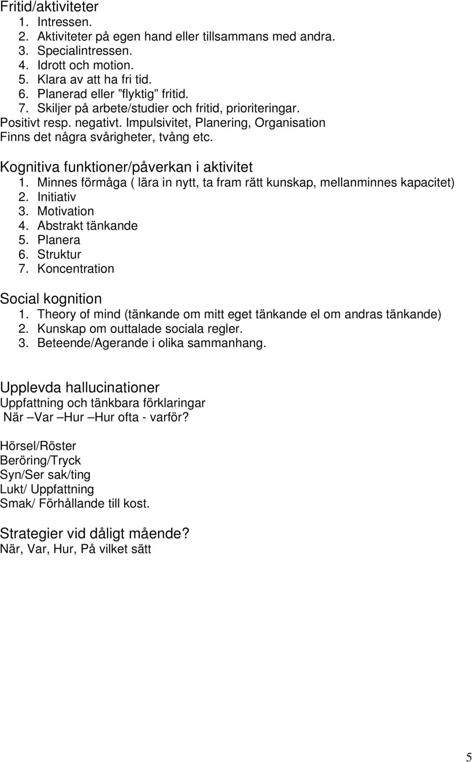 Kognitiva funktioner/påverkan i aktivitet 1. Minnes förmåga ( lära in nytt, ta fram rätt kunskap, mellanminnes kapacitet) 2. Initiativ 3. Motivation 4. Abstrakt tänkande 5. Planera 6. Struktur 7.