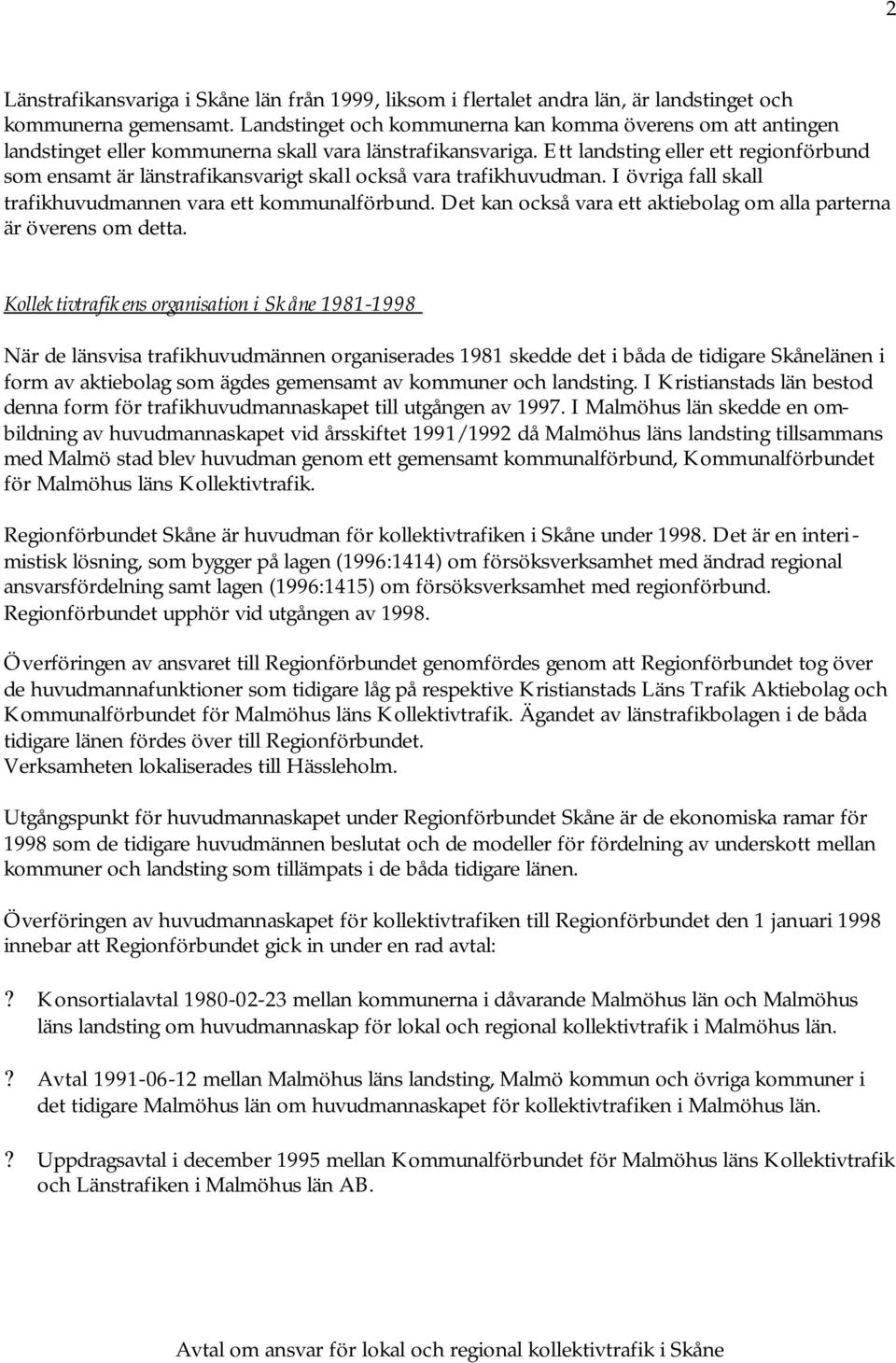 Ett landsting eller ett regionförbund som ensamt är länstrafikansvarigt skall också vara trafikhuvudman. I övriga fall skall trafikhuvudmannen vara ett kommunalförbund.