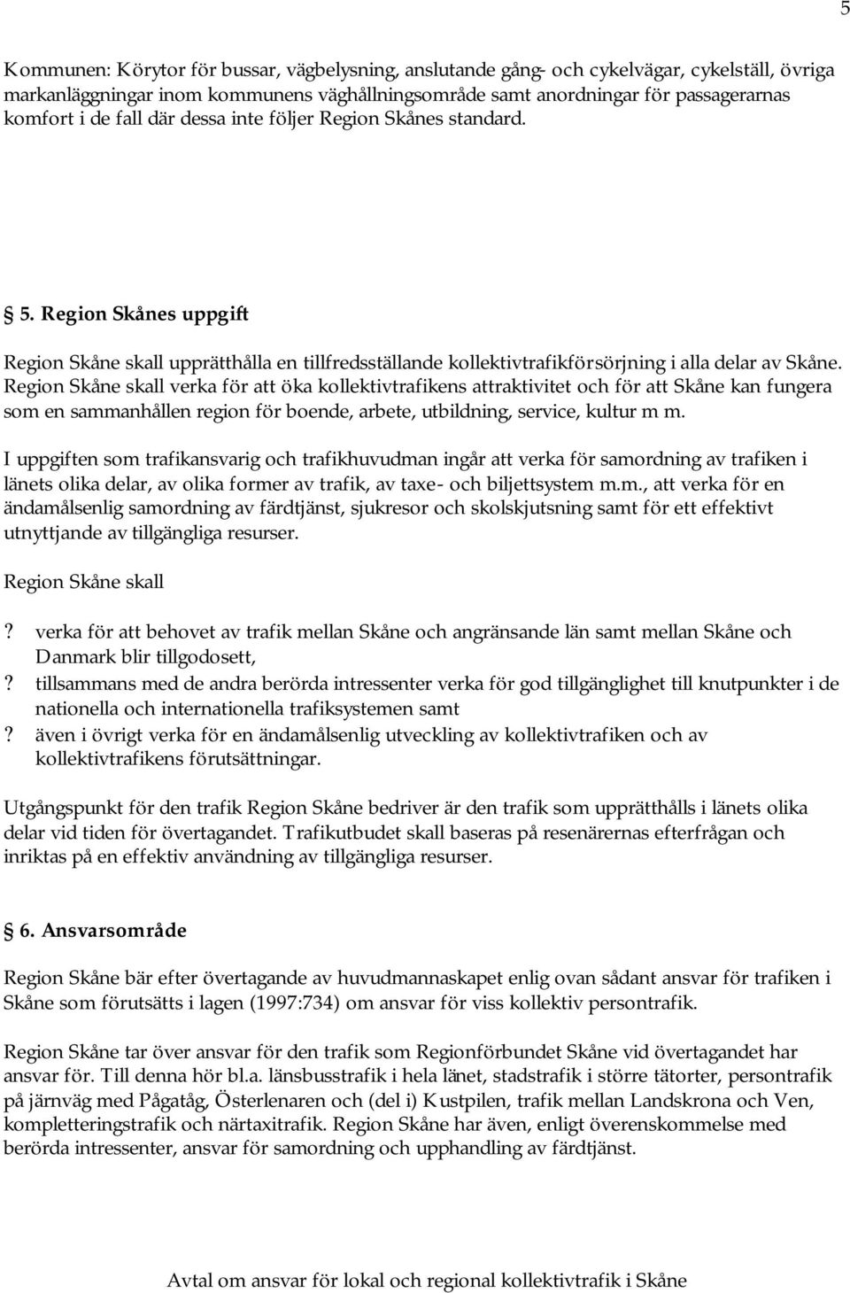 Region Skåne skall verka för att öka kollektivtrafikens attraktivitet och för att Skåne kan fungera som en sammanhållen region för boende, arbete, utbildning, service, kultur m m.