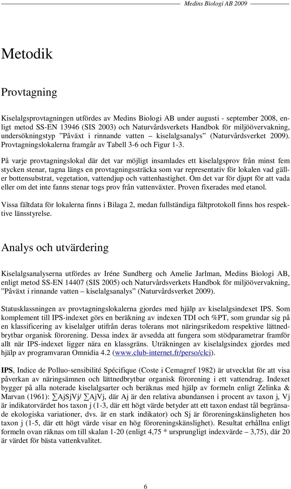 På varje provtagningslokal där det var möjligt insamlades ett kiselalgsprov från minst fem stycken stenar, tagna längs en provtagningssträcka som var representativ för lokalen vad gäller