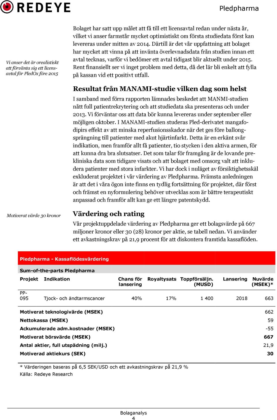 Därtill är det vår uppfattning att bolaget har mycket att vinna på att invänta överlevnadsdata från studien innan ett avtal tecknas, varför vi bedömer ett avtal tidigast blir aktuellt under 2015.