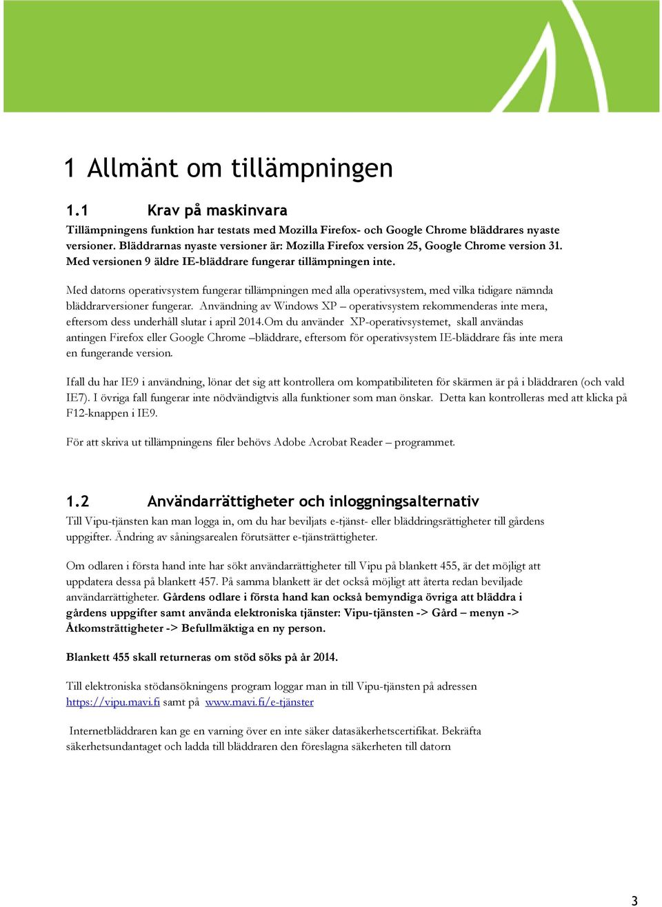 Med datorns operativsystem fungerar tillämpningen med alla operativsystem, med vilka tidigare nämnda bläddrarversioner fungerar.