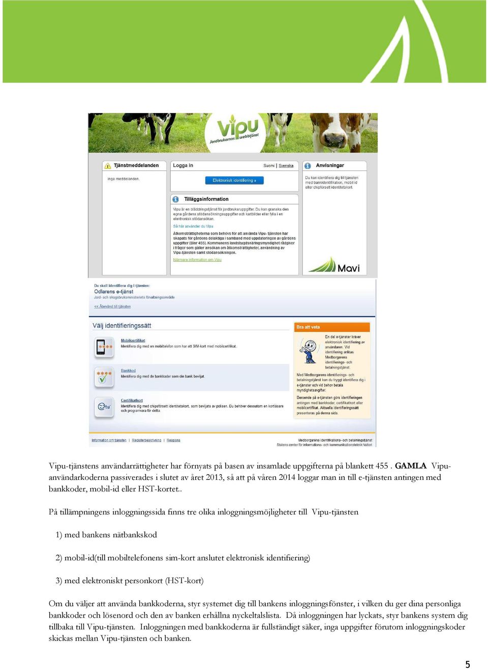. På tillämpningens inloggningssida finns tre olika inloggningsmöjligheter till Vipu-tjänsten 1) med bankens nätbankskod 2) mobil-id(till mobiltelefonens sim-kort anslutet elektronisk identifiering)
