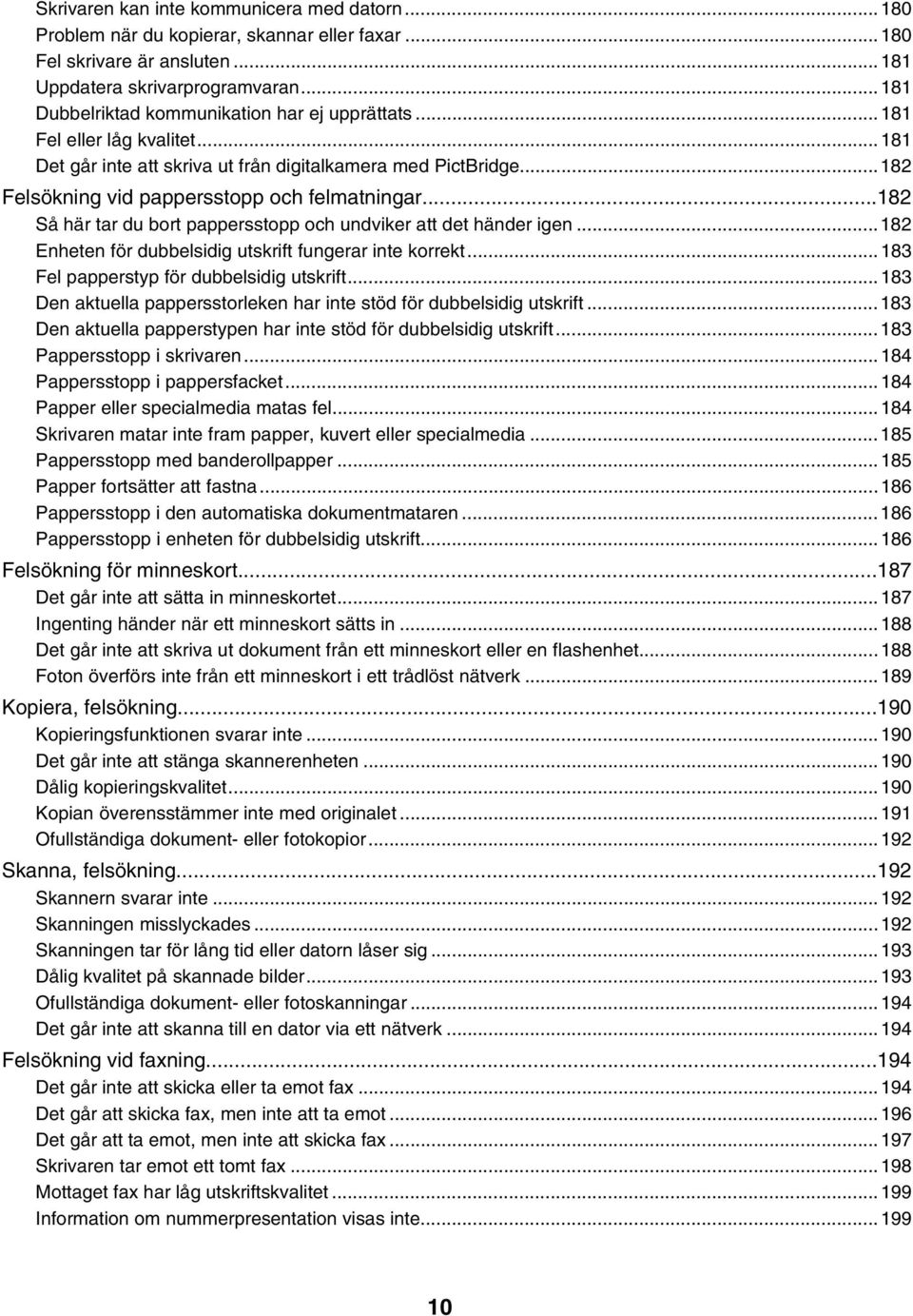 ..182 Så här tar du bort pappersstopp och undviker att det händer igen...182 Enheten för dubbelsidig utskrift fungerar inte korrekt...183 Fel papperstyp för dubbelsidig utskrift.