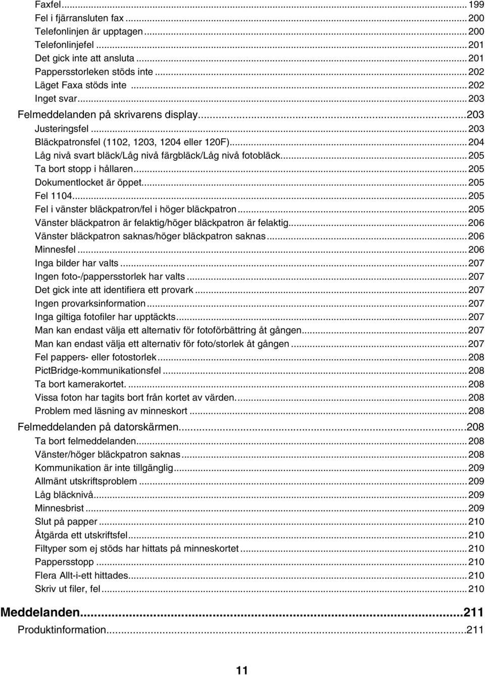 ..205 Ta bort stopp i hållaren...205 Dokumentlocket är öppet...205 Fel 1104...205 Fel i vänster bläckpatron/fel i höger bläckpatron...205 Vänster bläckpatron är felaktig/höger bläckpatron är felaktig.