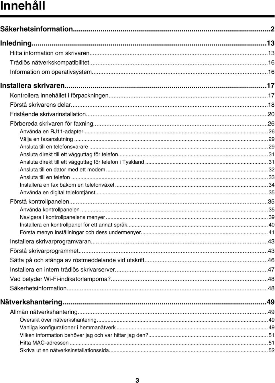 ..26 Välja en faxanslutning...29 Ansluta till en telefonsvarare...29 Ansluta direkt till ett vägguttag för telefon...31 Ansluta direkt till ett vägguttag för telefon i Tyskland.