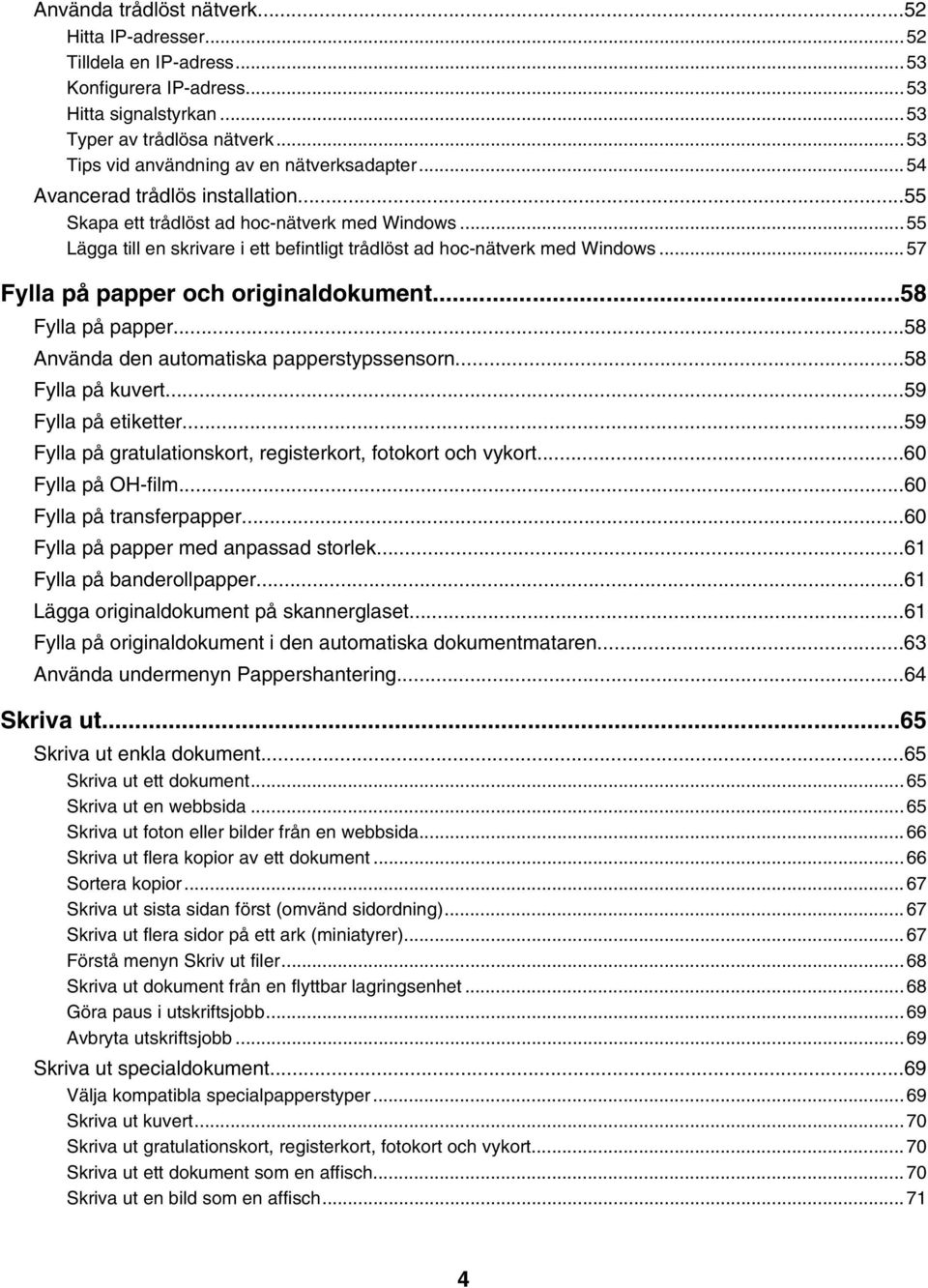 ..55 Lägga till en skrivare i ett befintligt trådlöst ad hoc-nätverk med Windows...57 Fylla på papper och originaldokument...58 Fylla på papper...58 Använda den automatiska papperstypssensorn.