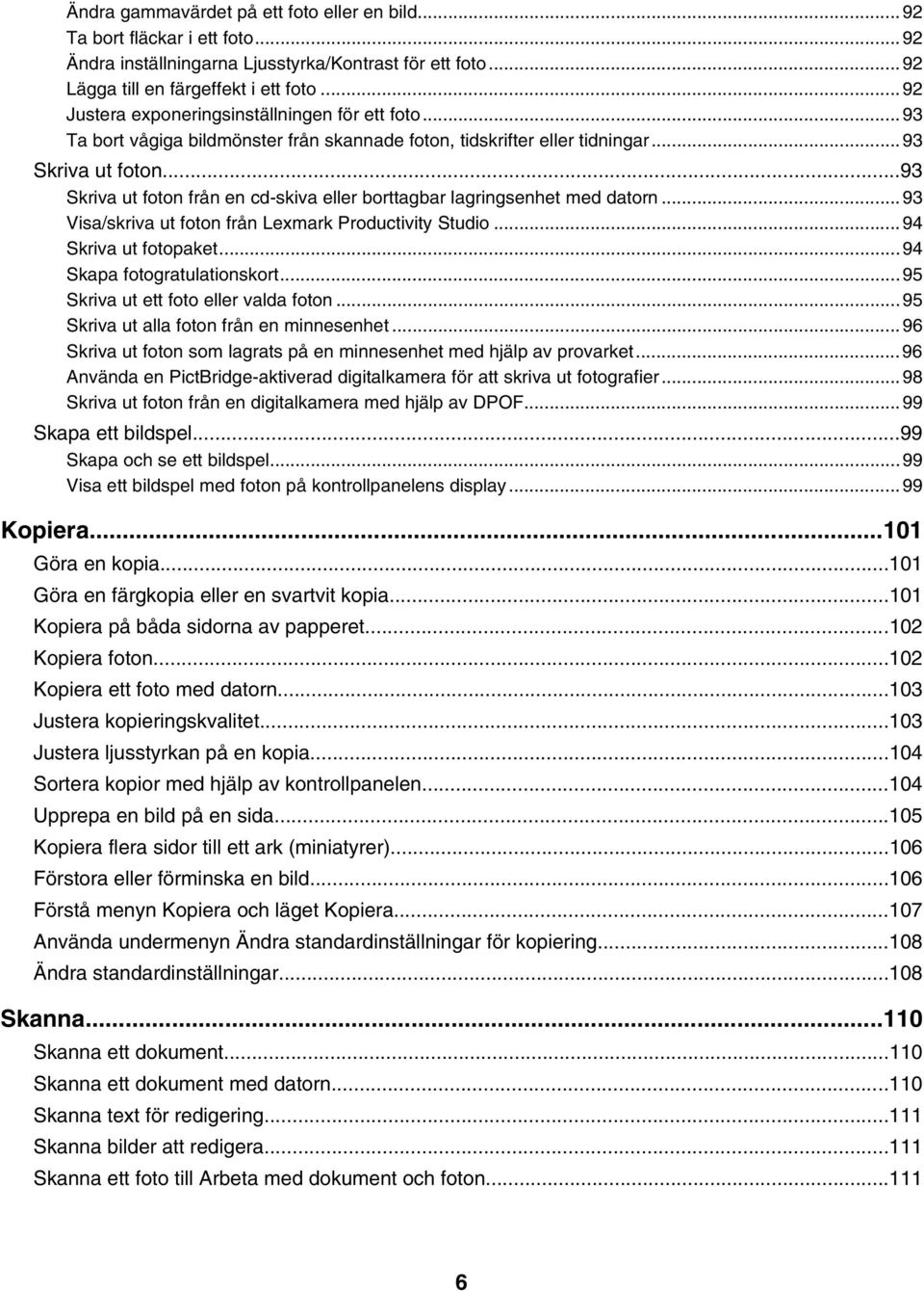 ..93 Skriva ut foton från en cd-skiva eller borttagbar lagringsenhet med datorn...93 Visa/skriva ut foton från Lexmark Productivity Studio...94 Skriva ut fotopaket...94 Skapa fotogratulationskort.