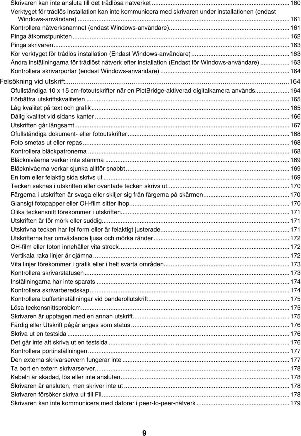 ..163 Ändra inställningarna för trådlöst nätverk efter installation (Endast för Windows-användare)... 163 Kontrollera skrivarportar (endast Windows-användare)...164 Felsökning vid utskrift.