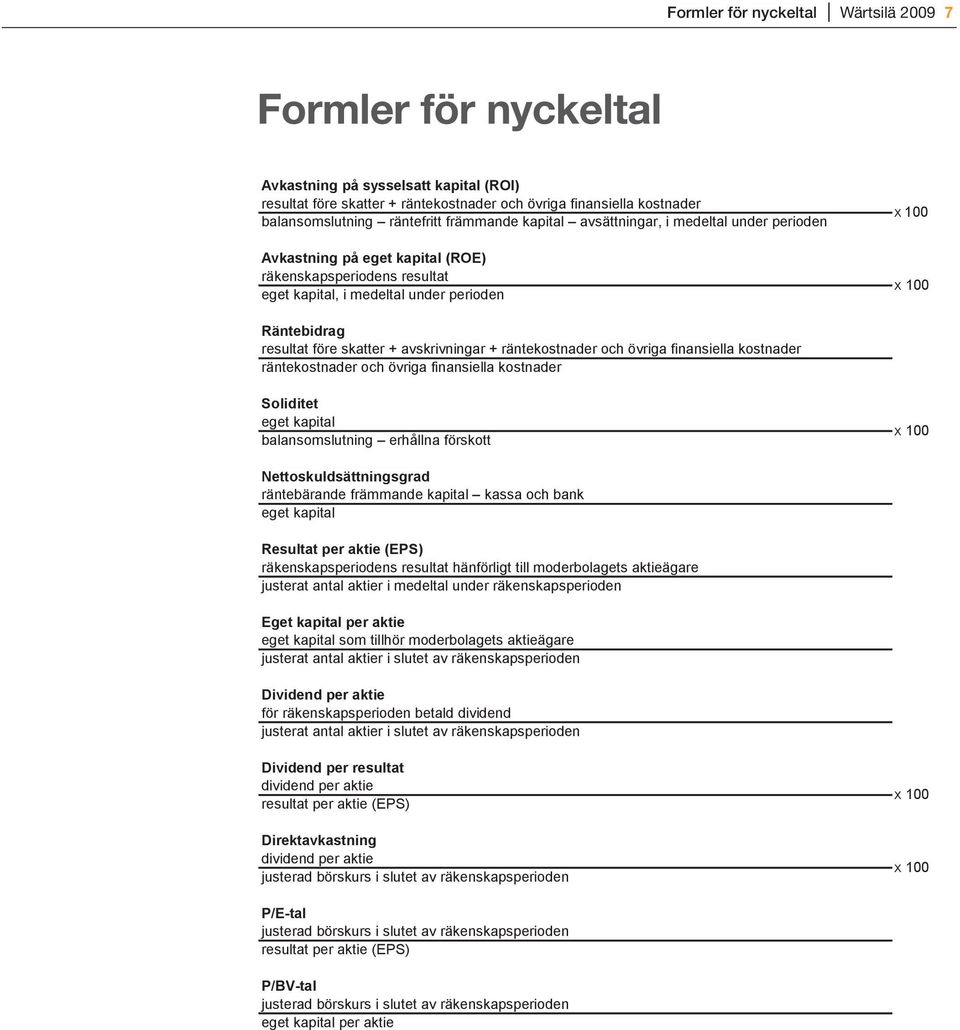 skatter + avskrivningar + räntekostnader och övriga finansiella kostnader räntekostnader och övriga finansiella kostnader Soliditet eget kapital balansomslutning erhållna förskott X 100