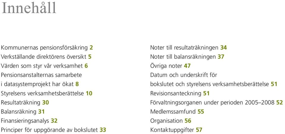 uppgörande av bokslutet 33 Noter till resultaträkningen 34 Noter till balansräkningen 37 Övriga noter 47 Datum och underskrift för bokslutet och