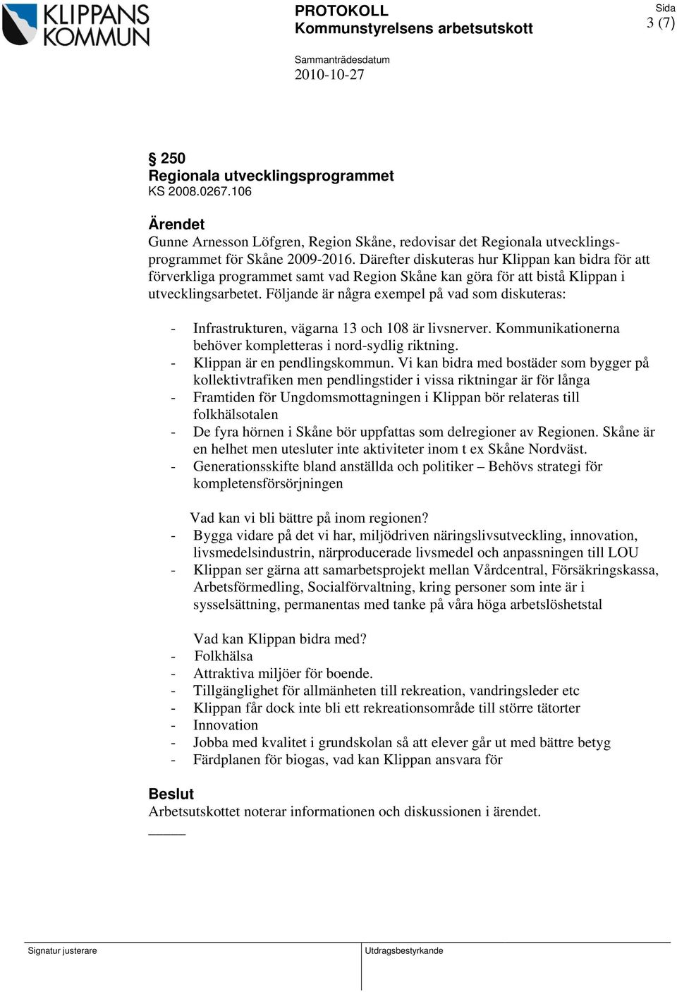 Följande är några exempel på vad som diskuteras: - Infrastrukturen, vägarna 13 och 108 är livsnerver. Kommunikationerna behöver kompletteras i nord-sydlig riktning. - Klippan är en pendlingskommun.