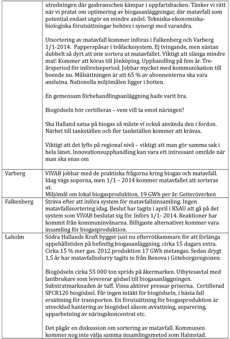 Ej tvingande, men nästan dubbelt så dyrt att inte sortera ut matavfallet. Viktigt att slänga mindre mat! Kommer att köras till Jönköping. Upphandling på fem år. Treårsperiod för införelseperiod.