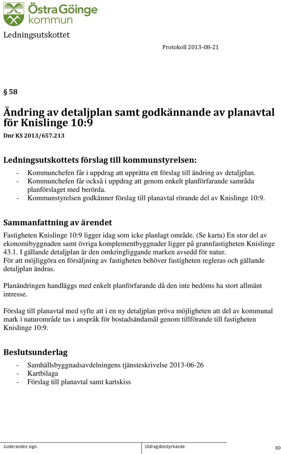 Fastigheten Knislinge 10:9 ligger idag som icke planlagt område. (Se karta) En stor del av ekonomibyggnaden samt övriga komplementbyggnader ligger på grannfastigheten Knislinge 43.1. I gällande detaljplan är den omkringliggande marken avsedd för natur.