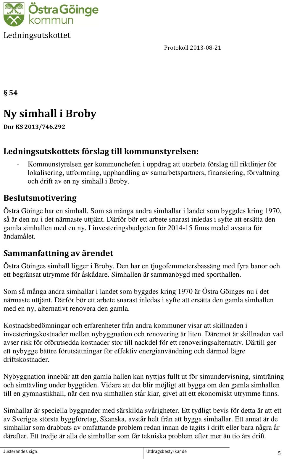 simhall i Broby. Beslutsmotivering Östra Göinge har en simhall. Som så många andra simhallar i landet som byggdes kring 1970, så är den nu i det närmaste uttjänt.