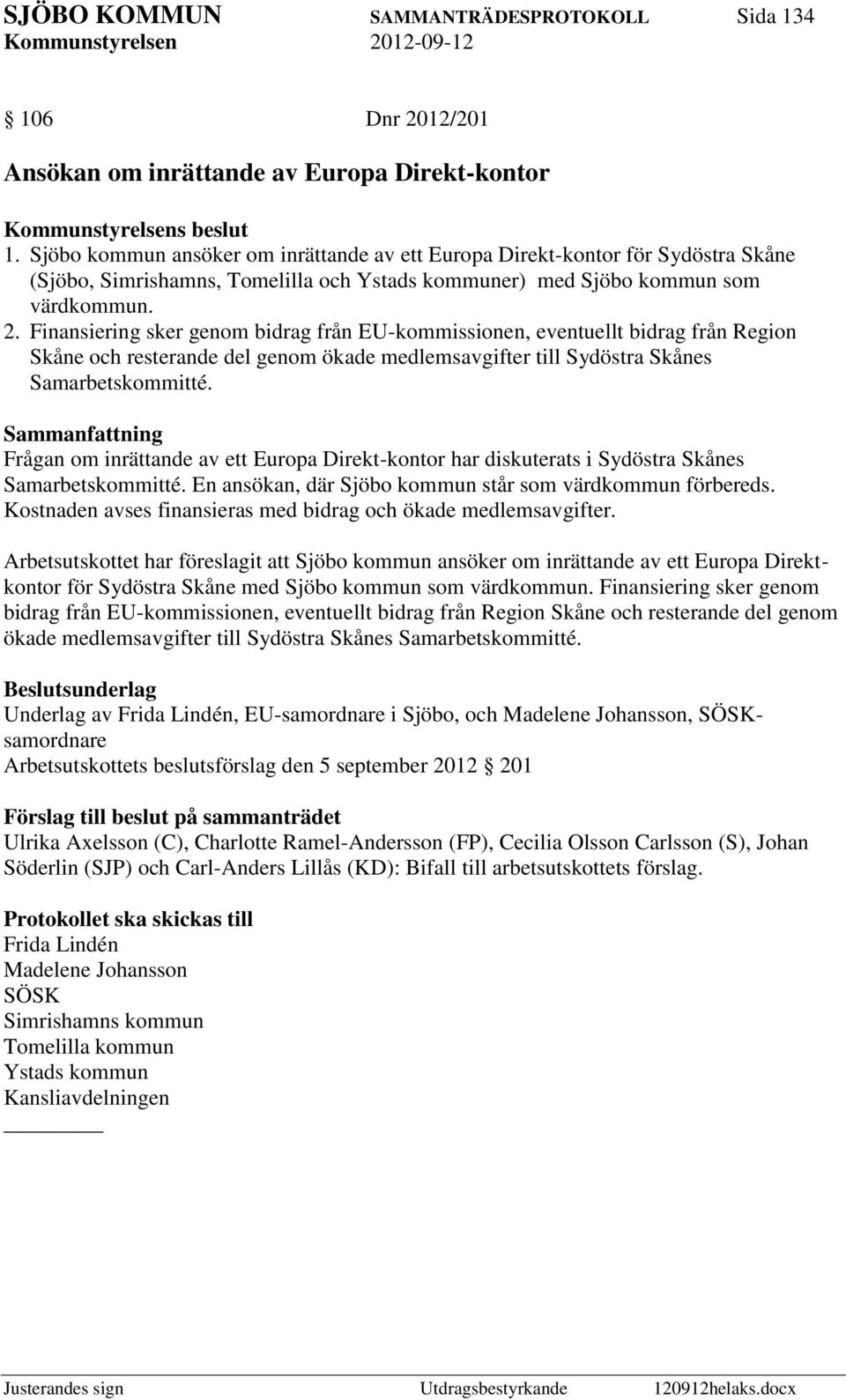 Finansiering sker genom bidrag från EU-kommissionen, eventuellt bidrag från Region Skåne och resterande del genom ökade medlemsavgifter till Sydöstra Skånes Samarbetskommitté.