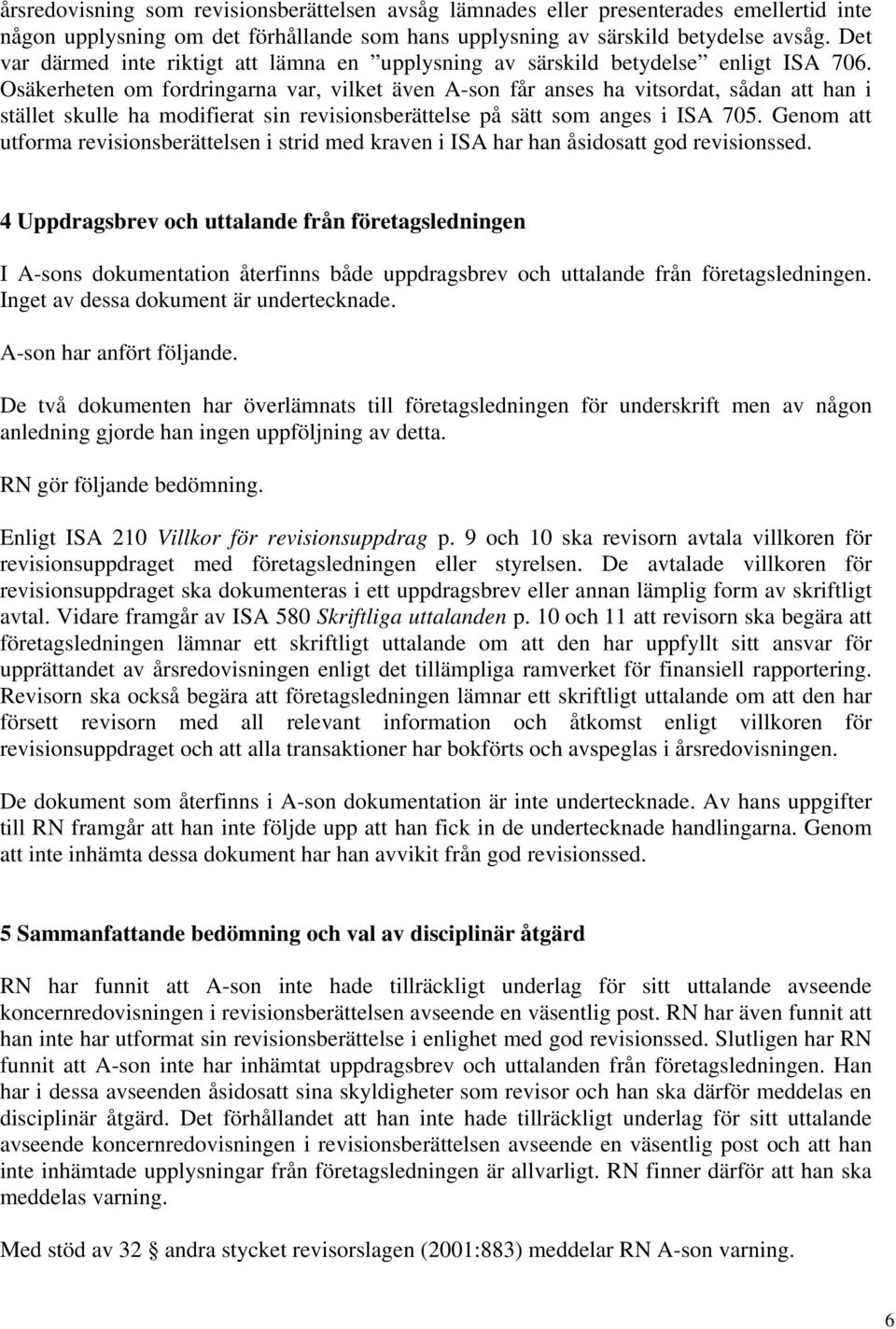 Osäkerheten om fordringarna var, vilket även A-son får anses ha vitsordat, sådan att han i stället skulle ha modifierat sin revisionsberättelse på sätt som anges i ISA 705.