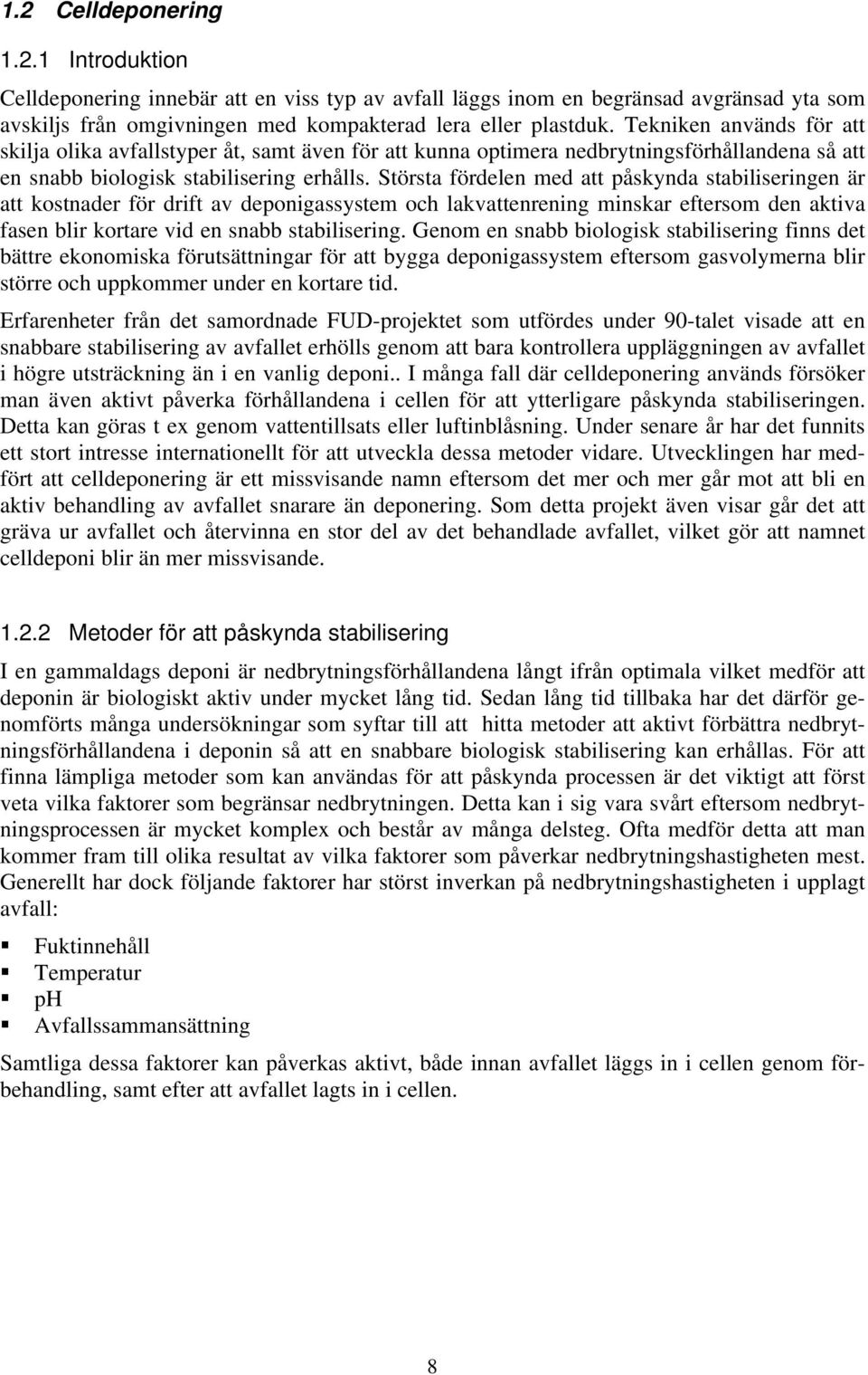 Största fördelen med att påskynda stabiliseringen är att kostnader för drift av deponigassystem och lakvattenrening minskar eftersom den aktiva fasen blir kortare vid en snabb stabilisering.
