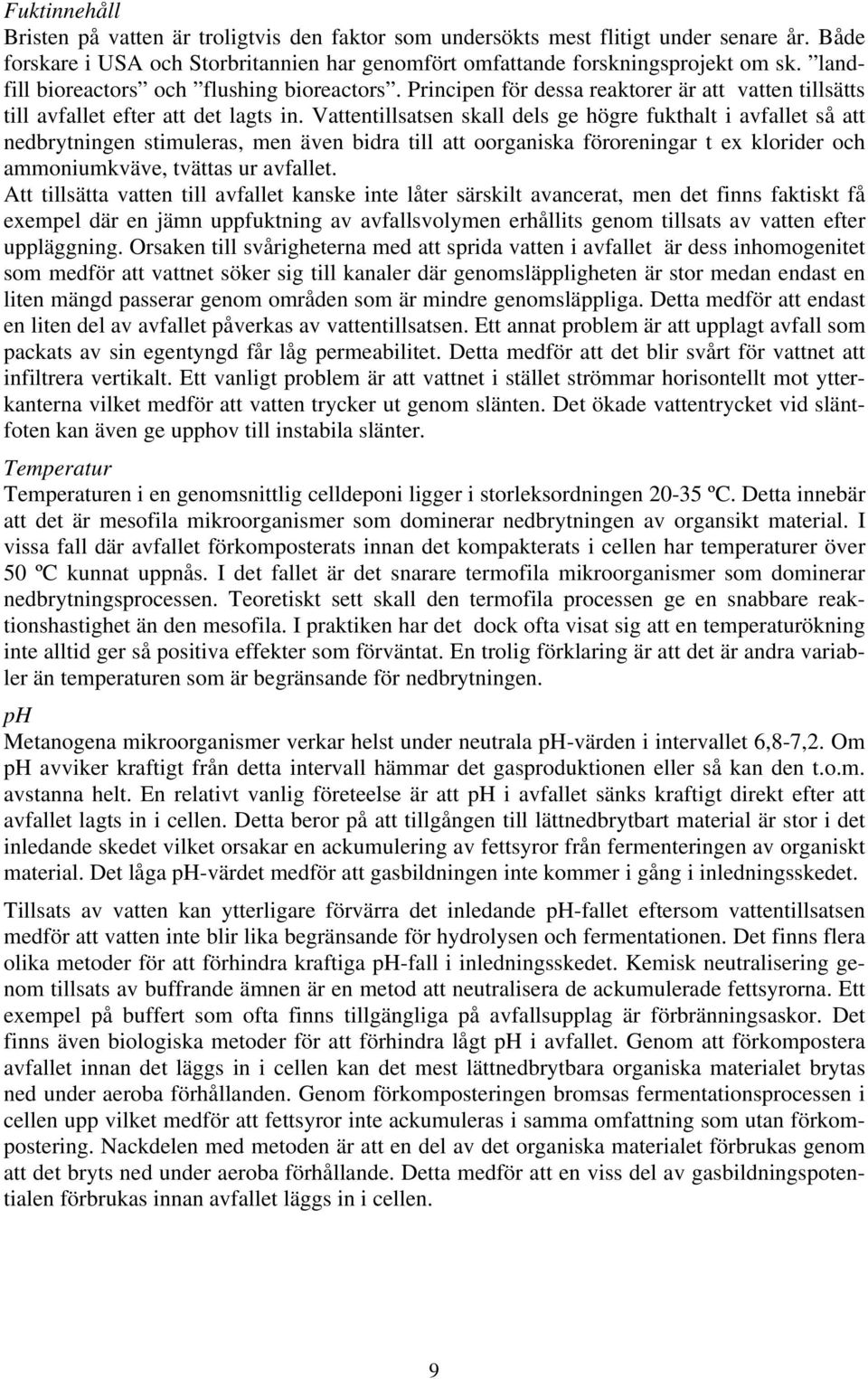 Vattentillsatsen skall dels ge högre fukthalt i avfallet så att nedbrytningen stimuleras, men även bidra till att oorganiska föroreningar t ex klorider och ammoniumkväve, tvättas ur avfallet.