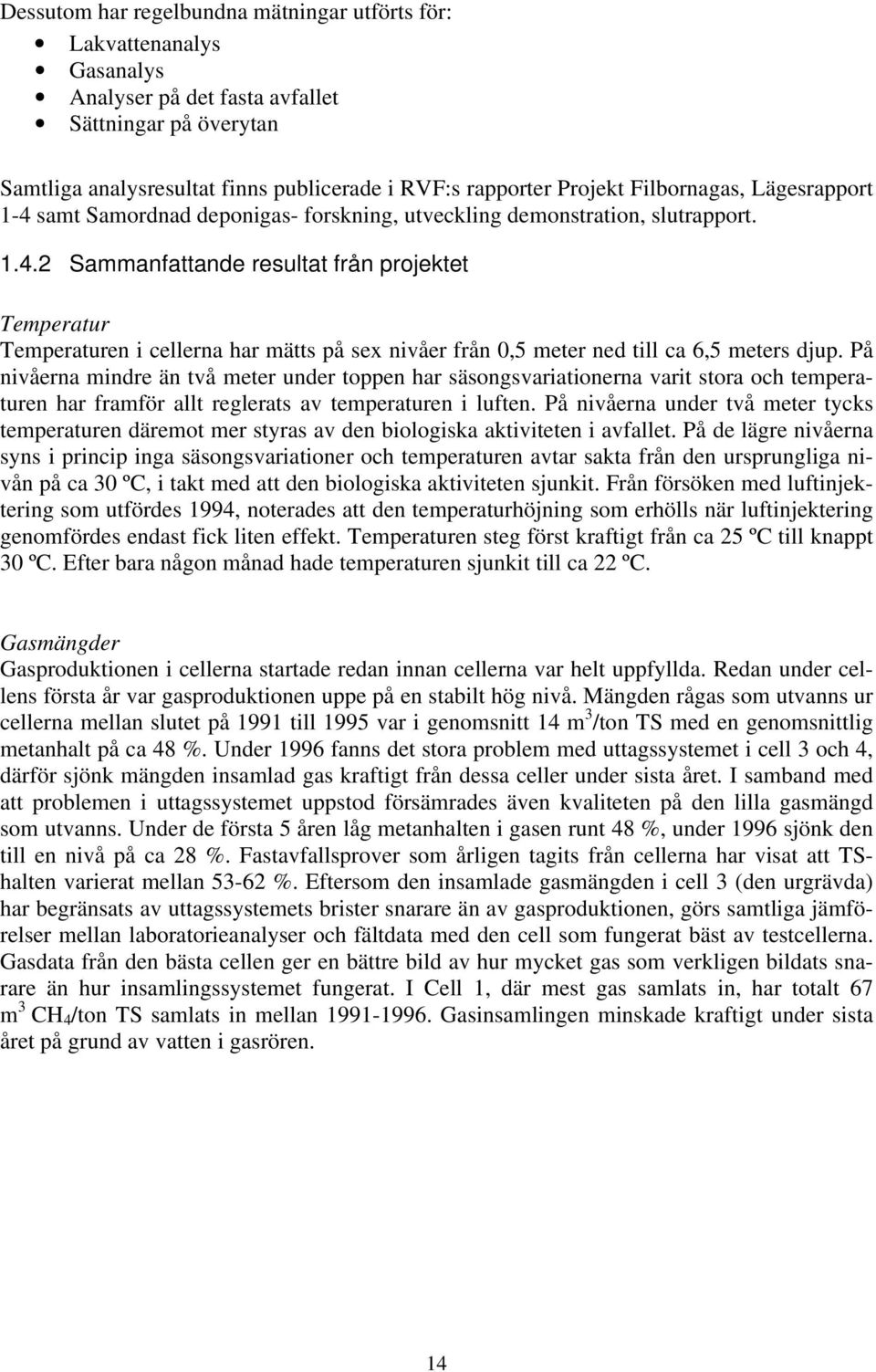 På nivåerna mindre än två meter under toppen har säsongsvariationerna varit stora och temperaturen har framför allt reglerats av temperaturen i luften.