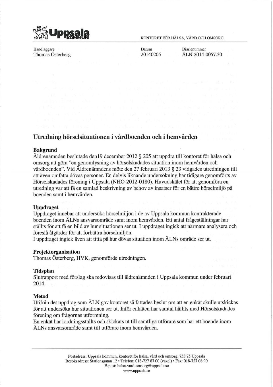 hörselskadades situation inom hemvården och vårdboenden". Vid Äldrenämndens möte den 27 februari 2013 23 vidgades utredningen till att även omfatta dövas personer.