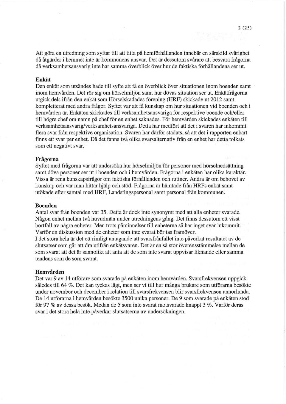 Enkät Den enkät som utsändes hade till syfte att få en överblick över situationen inom boenden samt inom hemvården. Det rör sig om hörselmiljön samt hur dövas situation ser ut.