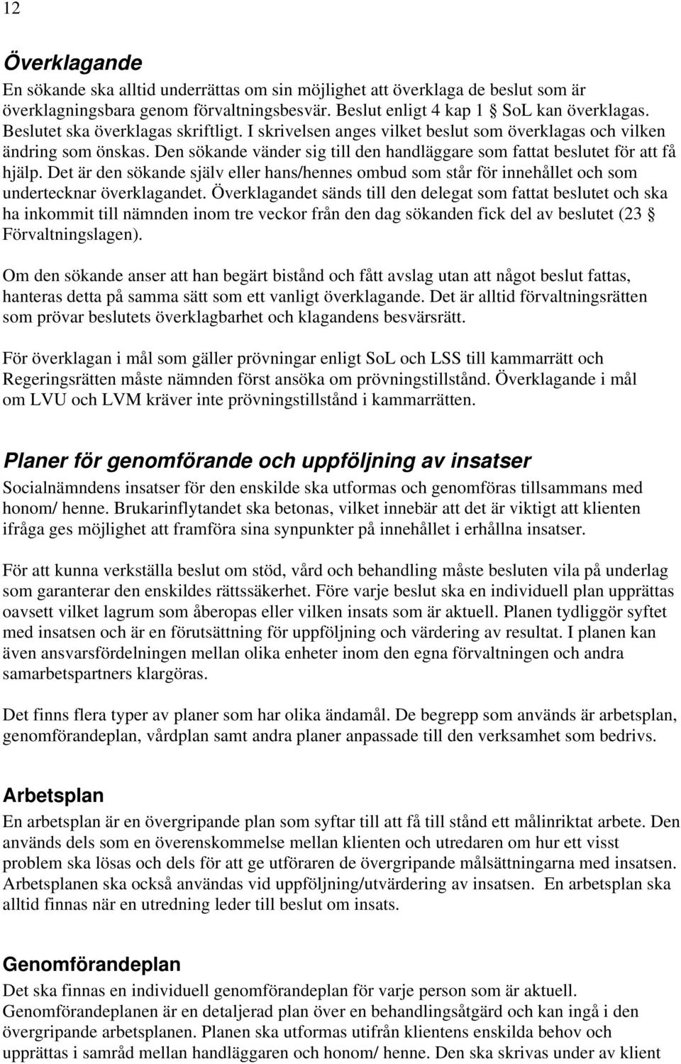 Det är den sökande själv eller hans/hennes ombud som står för innehållet och som undertecknar överklagandet.