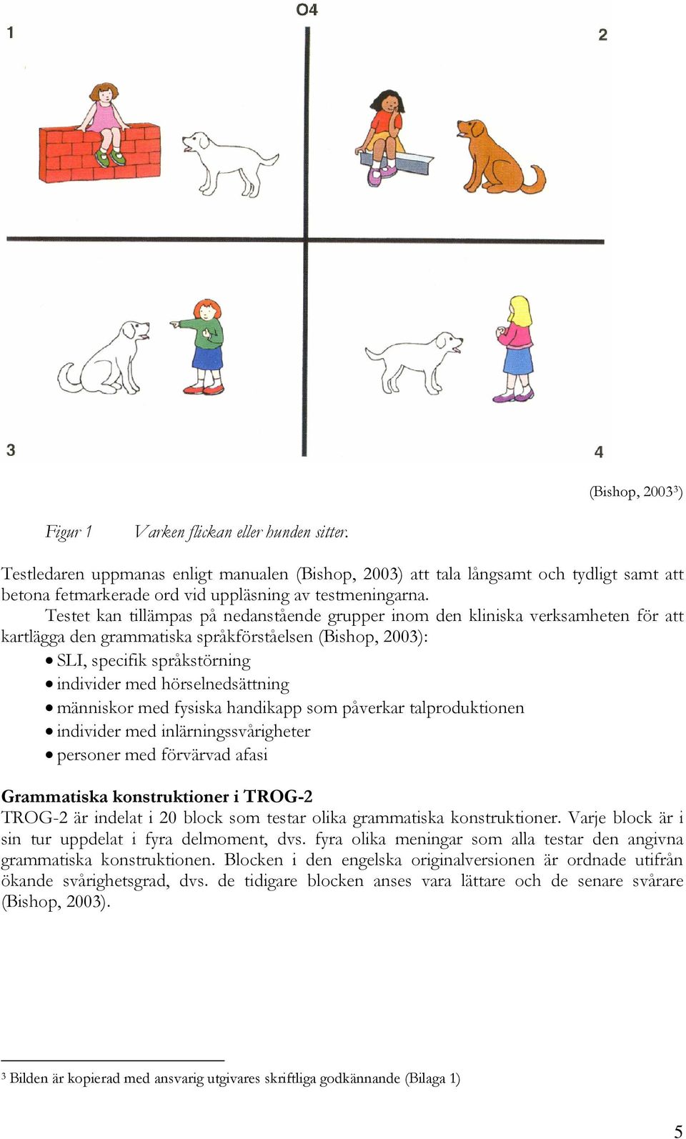 Testet kan tillämpas på nedanstående grupper inom den kliniska verksamheten för att kartlägga den grammatiska språkförståelsen (Bishop, 2003): SLI, specifik språkstörning individer med