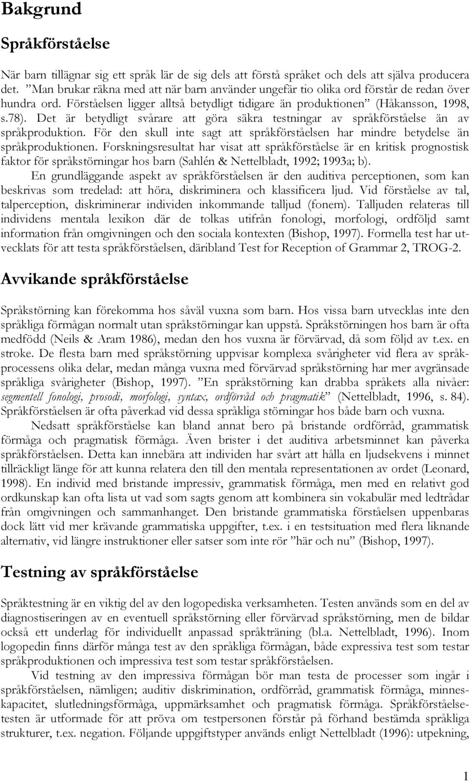 Det är betydligt svårare att göra säkra testningar av språkförståelse än av språkproduktion. För den skull inte sagt att språkförståelsen har mindre betydelse än språkproduktionen.
