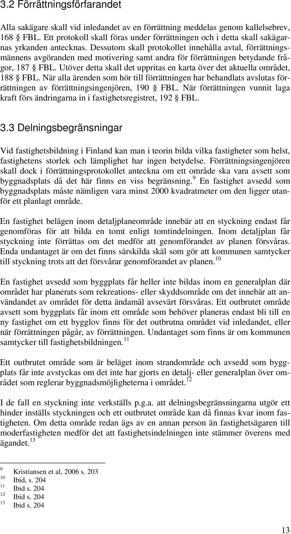 Dessutom skall protokollet innehålla avtal, förrättningsmännens avgöranden med motivering samt andra för förrättningen betydande frågor, 187 FBL.