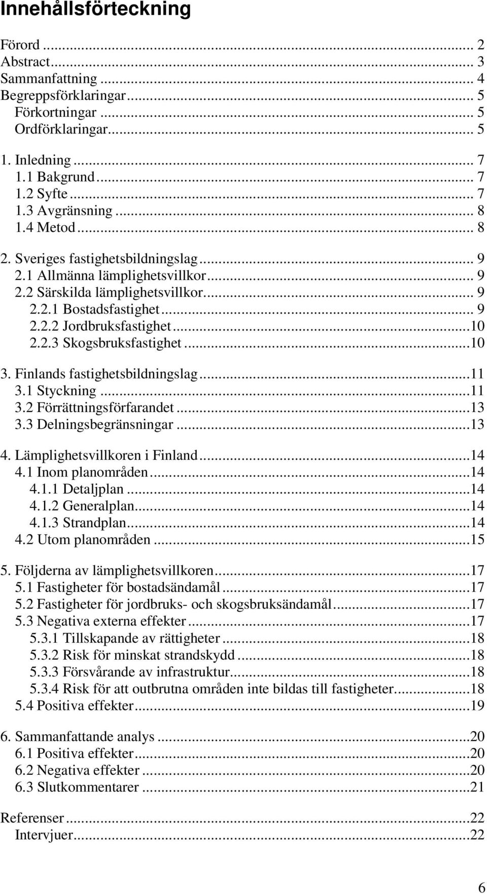 ..10 3. Finlands fastighetsbildningslag...11 3.1 Styckning...11 3.2 Förrättningsförfarandet...13 3.3 Delningsbegränsningar...13 4. Lämplighetsvillkoren i Finland...14 4.1 Inom planområden...14 4.1.1 Detaljplan.