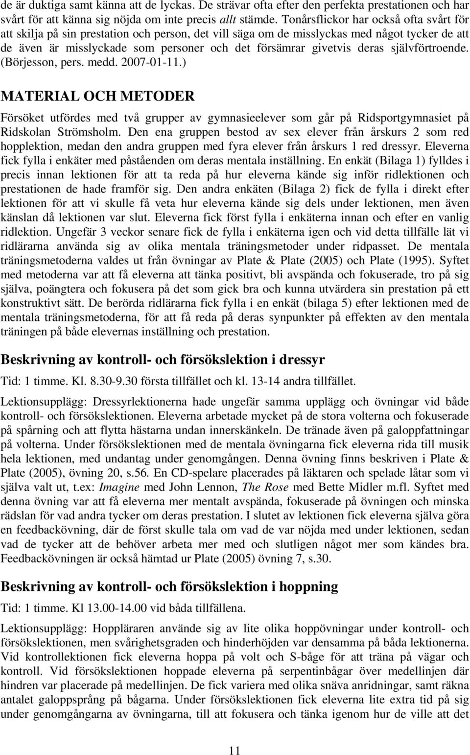 deras självförtroende. (Börjesson, pers. medd. 2007-01-11.) MATERIAL OCH METODER Försöket utfördes med två grupper av gymnasieelever som går på Ridsportgymnasiet på Ridskolan Strömsholm.
