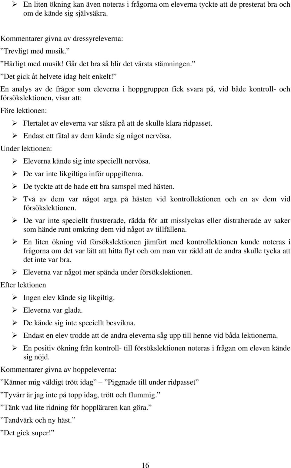 En analys av de frågor som eleverna i hoppgruppen fick svara på, vid både kontroll- och försökslektionen, visar att: Före lektionen: Flertalet av eleverna var säkra på att de skulle klara ridpasset.