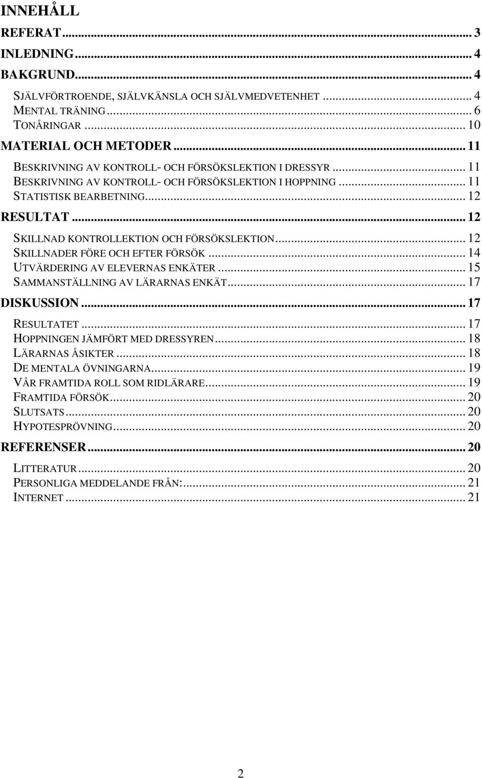.. 12 SKILLNAD KONTROLLEKTION OCH FÖRSÖKSLEKTION... 12 SKILLNADER FÖRE OCH EFTER FÖRSÖK... 14 UTVÄRDERING AV ELEVERNAS ENKÄTER... 15 SAMMANSTÄLLNING AV LÄRARNAS ENKÄT... 17 DISKUSSION... 17 RESULTATET.