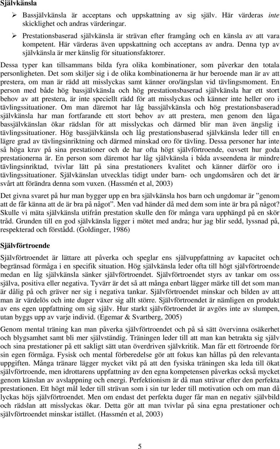 Denna typ av självkänsla är mer känslig för situationsfaktorer. Dessa typer kan tillsammans bilda fyra olika kombinationer, som påverkar den totala personligheten.
