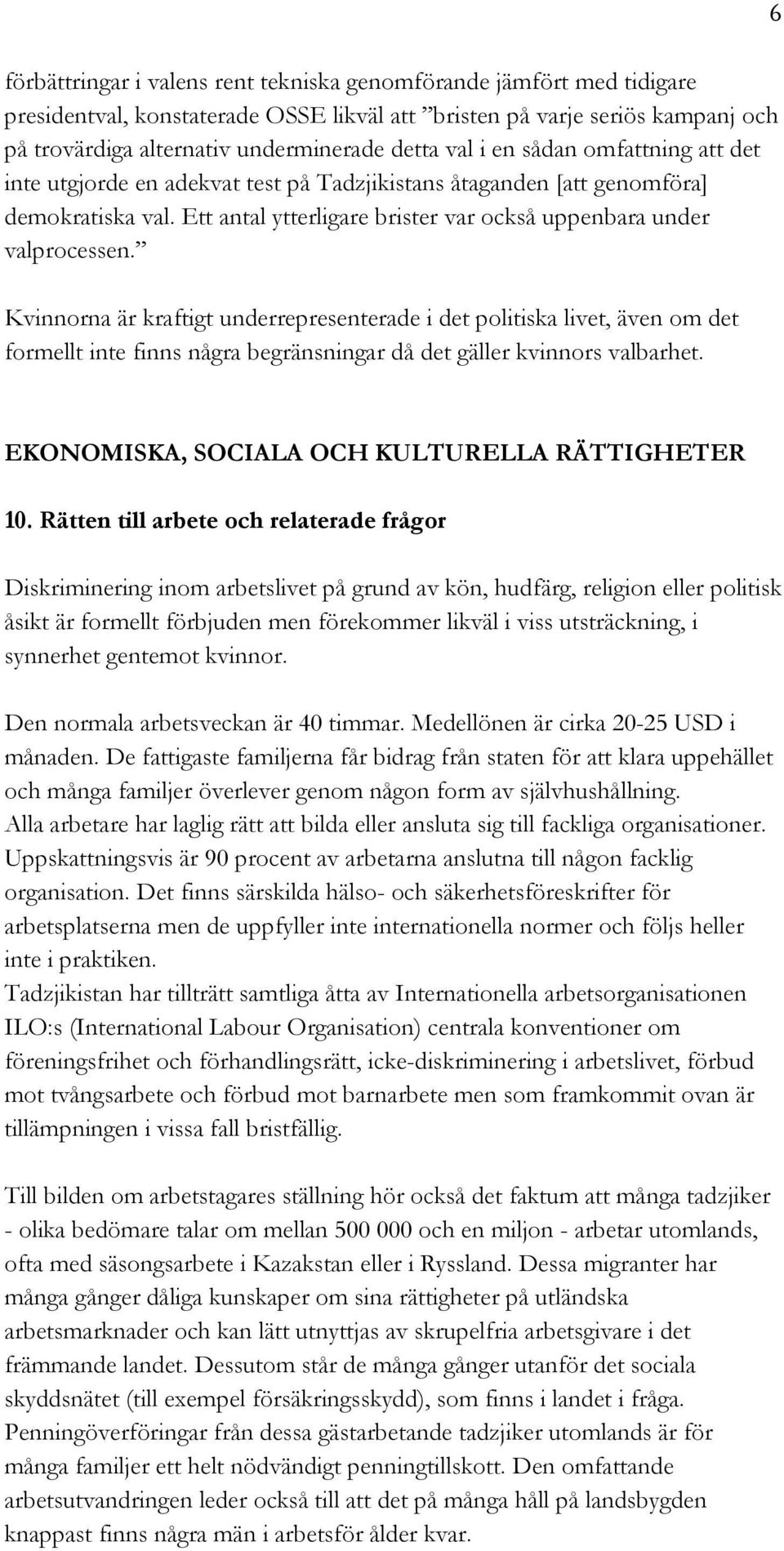 Kvinnorna är kraftigt underrepresenterade i det politiska livet, även om det formellt inte finns några begränsningar då det gäller kvinnors valbarhet.