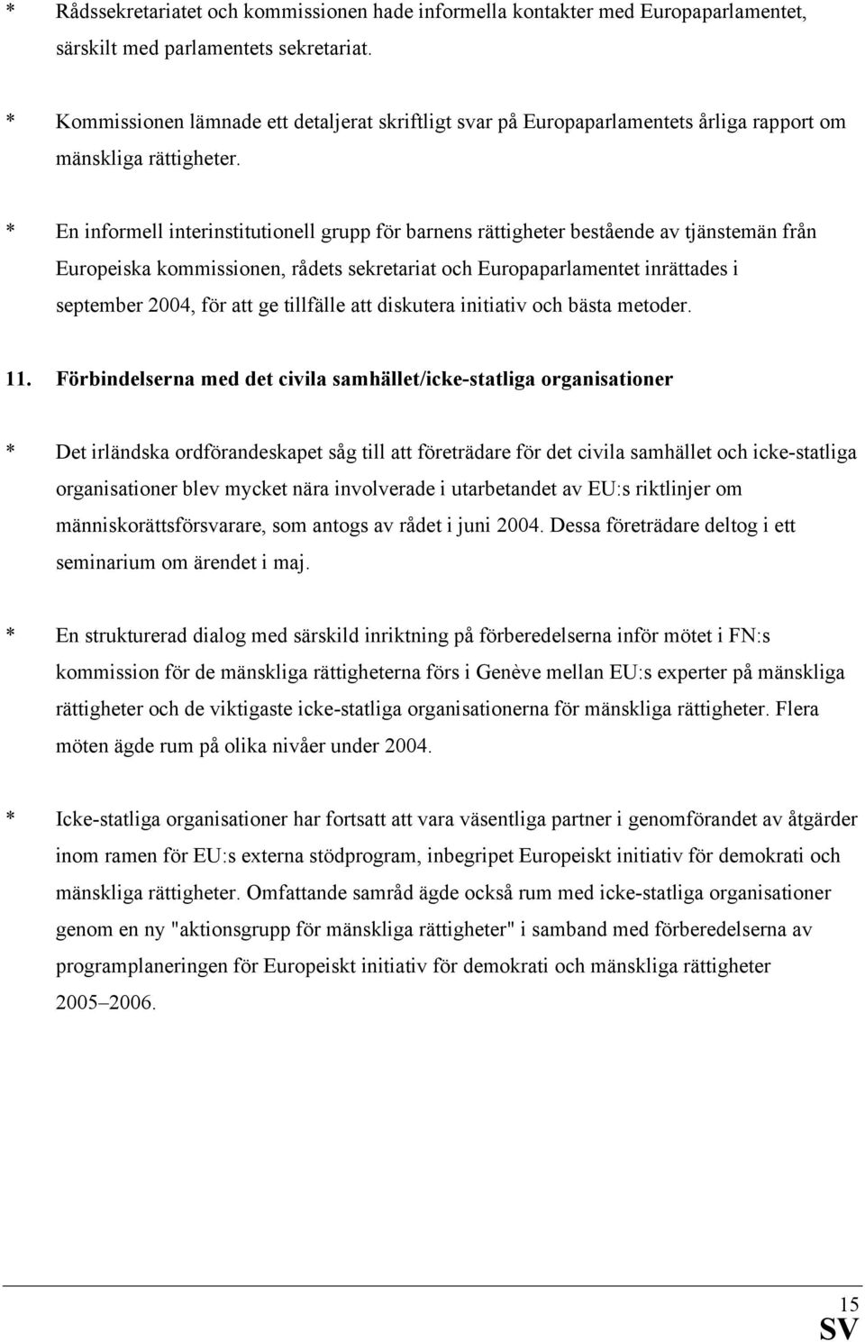 * En informell interinstitutionell grupp för barnens rättigheter bestående av tjänstemän från Europeiska kommissionen, rådets sekretariat och Europaparlamentet inrättades i september 2004, för att ge