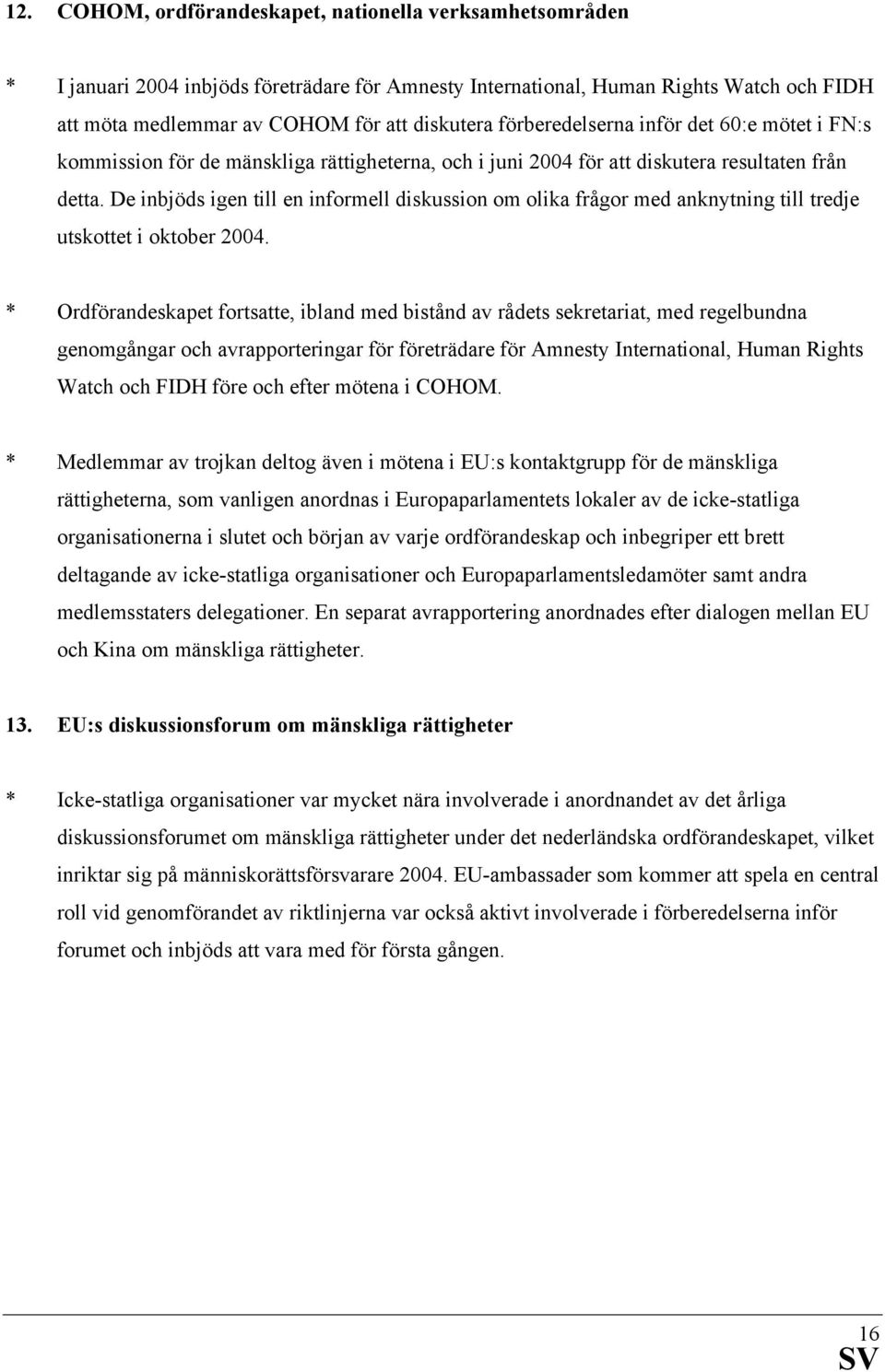 De inbjöds igen till en informell diskussion om olika frågor med anknytning till tredje utskottet i oktober 2004.