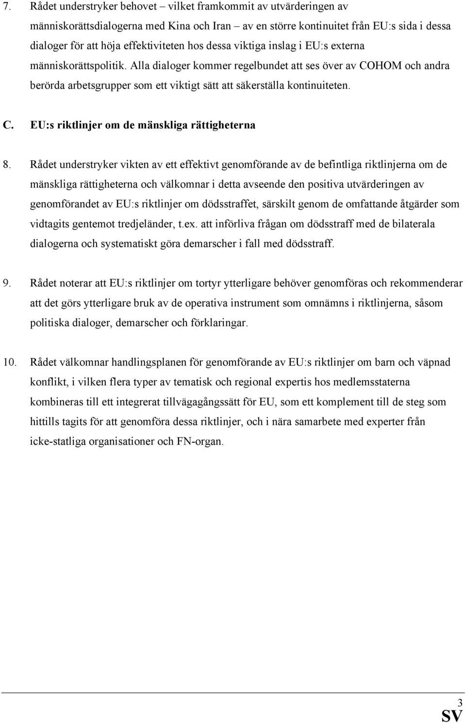 Rådet understryker vikten av ett effektivt genomförande av de befintliga riktlinjerna om de mänskliga rättigheterna och välkomnar i detta avseende den positiva utvärderingen av genomförandet av EU:s