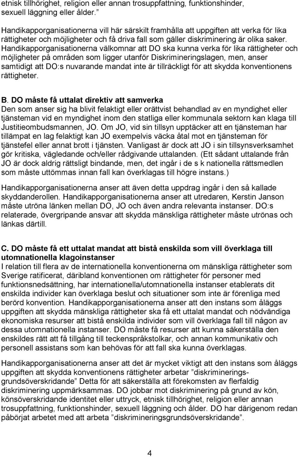 Handikapporganisationerna välkomnar att DO ska kunna verka för lika rättigheter och möjligheter på områden som ligger utanför Diskrimineringslagen, men, anser samtidigt att DO:s nuvarande mandat inte