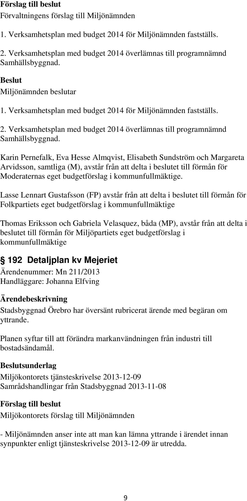 Karin Pernefalk, Eva Hesse Almqvist, Elisabeth Sundström och Margareta Arvidsson, samtliga (M), avstår från att delta i beslutet till förmån för Moderaternas eget budgetförslag i kommunfullmäktige.