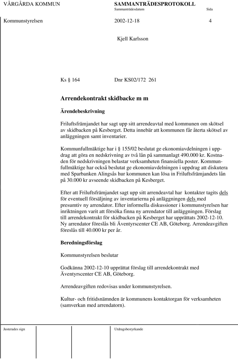 Kommunfullmäktige har i 155/02 beslutat ge ekonomiavdelningen i uppdrag att göra en nedskrivning av två lån på sammanlagt 490.000 kr.