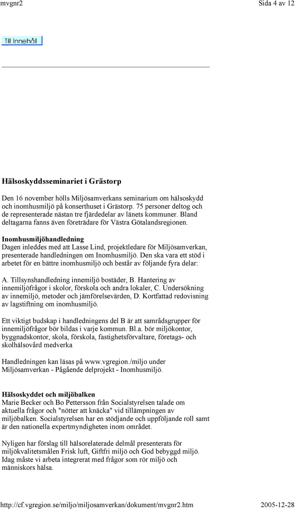 Inomhusmiljöhandledning Dagen inleddes med att Lasse Lind, projektledare för Miljösamverkan, presenterade handledningen om Inomhusmiljö.