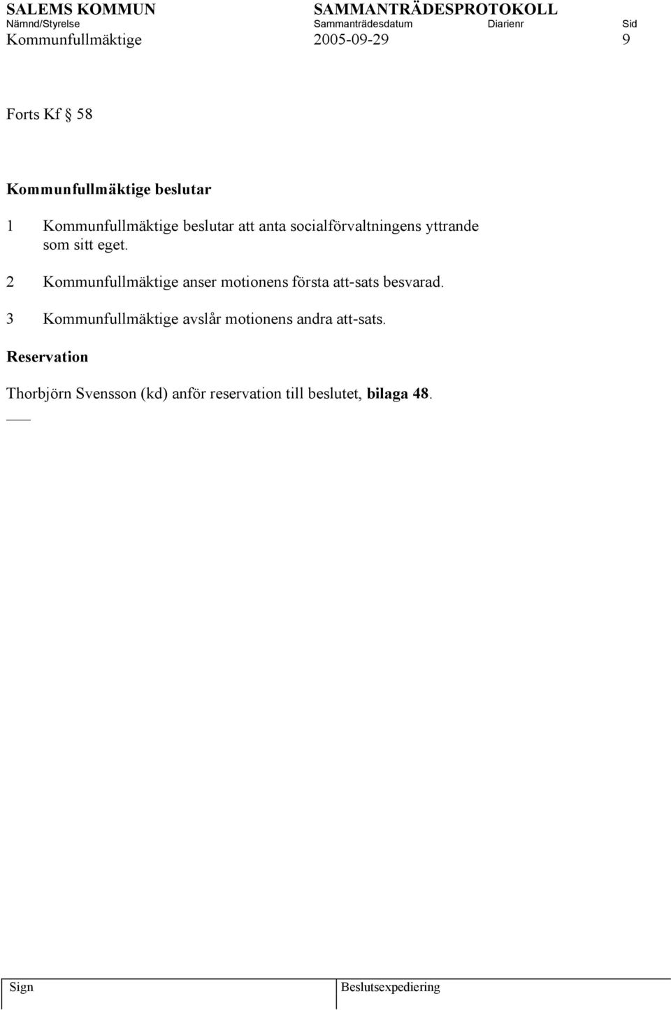 2 Kommunfullmäktige anser motionens första att-sats besvarad.